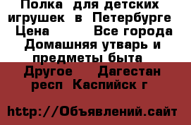 Полка  для детских  игрушек  в  Петербурге › Цена ­ 250 - Все города Домашняя утварь и предметы быта » Другое   . Дагестан респ.,Каспийск г.